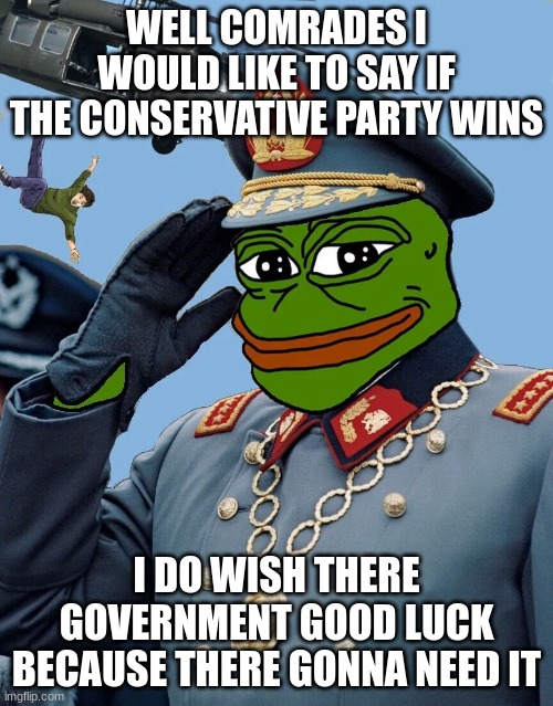 i have my doubts that there government is gonna go well | WELL COMRADES I WOULD LIKE TO SAY IF THE CONSERVATIVE PARTY WINS; I DO WISH THERE GOVERNMENT GOOD LUCK BECAUSE THERE GONNA NEED IT | image tagged in kccp | made w/ Imgflip meme maker