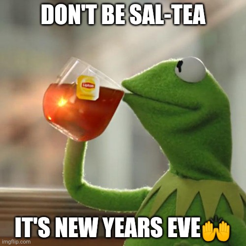 But That's None Of My Business | DON'T BE SAL-TEA; IT'S NEW YEARS EVE🙌 | image tagged in memes,but that's none of my business,kermit the frog | made w/ Imgflip meme maker