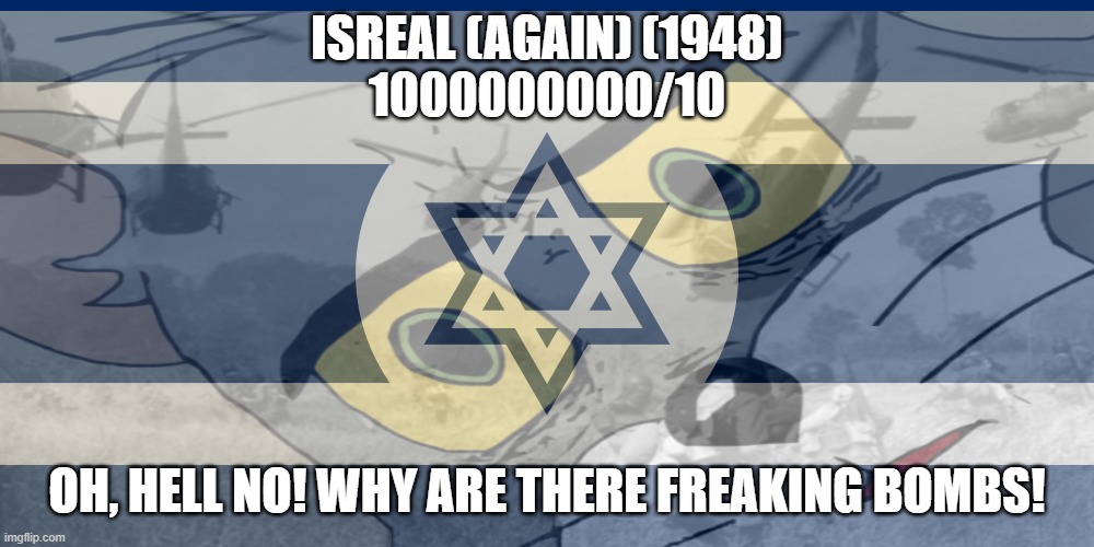 ISREAL (AGAIN) (1948)
1000000000/10; OH, HELL NO! WHY ARE THERE FREAKING BOMBS! | made w/ Imgflip meme maker