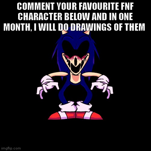 My fav is selever, what about you? |  COMMENT YOUR FAVOURITE FNF CHARACTER BELOW AND IN ONE MONTH, I WILL DO DRAWINGS OF THEM | image tagged in sonic exe says,fnf | made w/ Imgflip meme maker