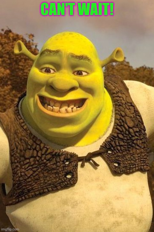 Smiling Shrek | CAN'T WAIT! | image tagged in smiling shrek | made w/ Imgflip meme maker