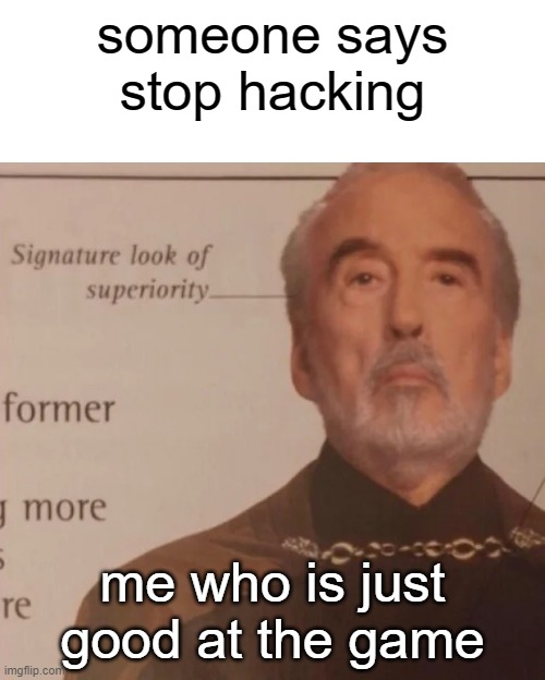 people who think you are hacking | someone says stop hacking; me who is just good at the game | image tagged in signature look of superiority | made w/ Imgflip meme maker