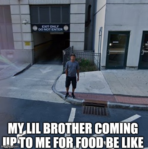 MY LIL BROTHER COMING UP TO ME FOR FOOD BE LIKE | image tagged in little brother,memes | made w/ Imgflip meme maker