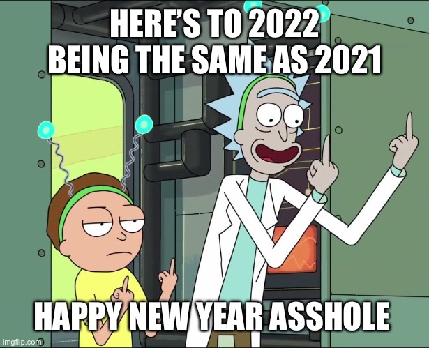Rick and Morty middle finger | HERE’S TO 2022 BEING THE SAME AS 2021; HAPPY NEW YEAR ASSHOLE | image tagged in rick and morty middle finger | made w/ Imgflip meme maker