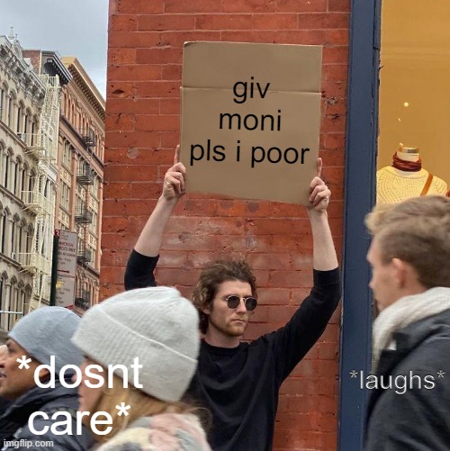homeless people in a nutshell | giv moni pls i poor; *laughs*; *dosnt care* | image tagged in memes,guy holding cardboard sign | made w/ Imgflip meme maker