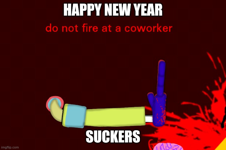 HAPPY NEW YEAR | HAPPY NEW YEAR; SUCKERS | image tagged in do not fire at a coworker | made w/ Imgflip meme maker