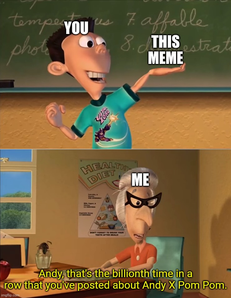 jimmy neutron meme | THIS MEME Andy, that's the billionth time in a row that you've posted about Andy X Pom Pom. ME YOU | image tagged in jimmy neutron meme | made w/ Imgflip meme maker