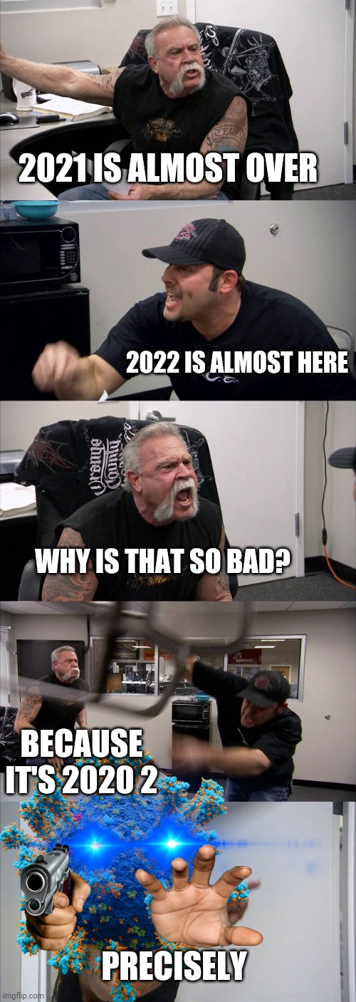The truth about the new year | 2021 IS ALMOST OVER; 2022 IS ALMOST HERE; WHY IS THAT SO BAD? BECAUSE IT'S 2020 2; PRECISELY | image tagged in memes,american chopper argument,covid-19 | made w/ Imgflip meme maker