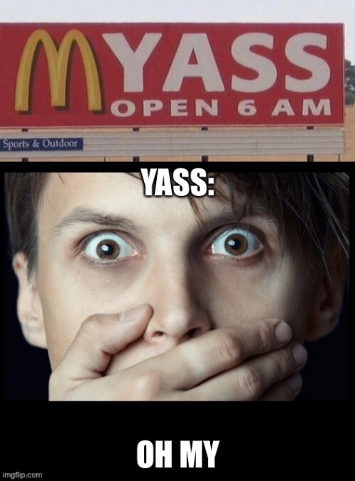 Oh My Yass | image tagged in mcdonalds,yass,open,oh my | made w/ Imgflip meme maker