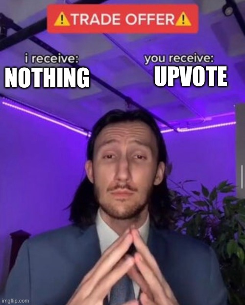 i receive you receive | NOTHING UPVOTE | image tagged in i receive you receive | made w/ Imgflip meme maker