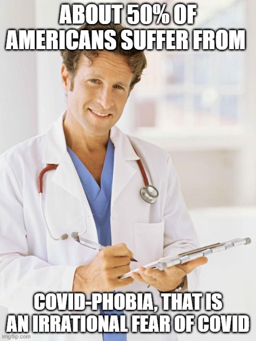 Doctor |  ABOUT 50% OF AMERICANS SUFFER FROM; COVID-PHOBIA, THAT IS AN IRRATIONAL FEAR OF COVID | image tagged in doctor | made w/ Imgflip meme maker