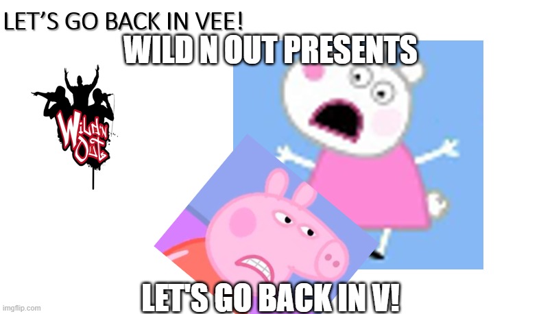 Wild N Out presents Let's go back In Vee! |  WILD N OUT PRESENTS; LET'S GO BACK IN V! | image tagged in peppa pig,inside joke,unacceptable,gifs,yelling,shut up and take my money fry | made w/ Imgflip meme maker