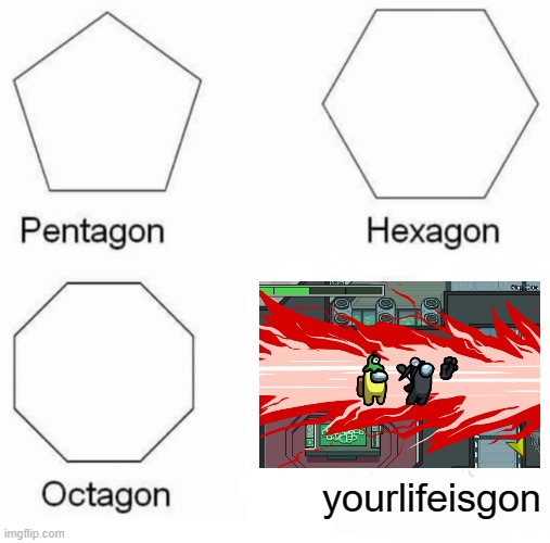Pentagon Hexagon Octagon |  yourlifeisgon | image tagged in memes,pentagon hexagon octagon,amogus,death | made w/ Imgflip meme maker