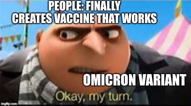 damn omicron | PEOPLE: FINALLY CREATES VACCINE THAT WORKS; OMICRON VARIANT | image tagged in gru ok my turn | made w/ Imgflip meme maker