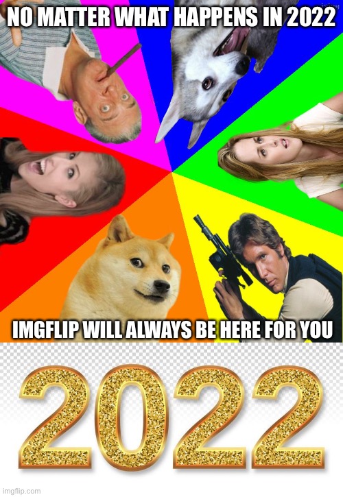 Happy New Year Gang | NO MATTER WHAT HAPPENS IN 2022; IMGFLIP WILL ALWAYS BE HERE FOR YOU | image tagged in bad pun go round,2022 | made w/ Imgflip meme maker