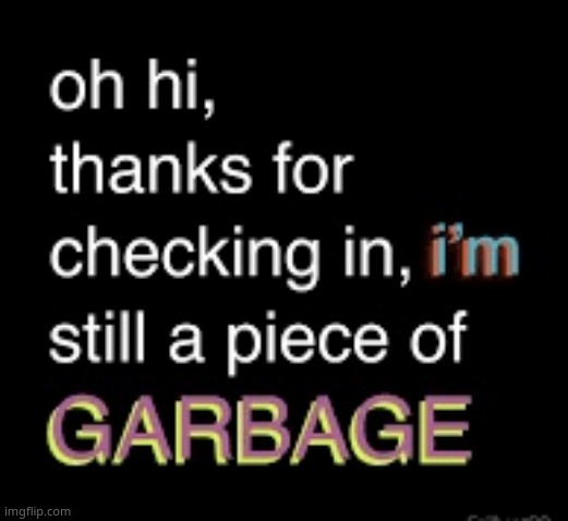 I’m still a piece of garbage | image tagged in i m still a piece of garbage | made w/ Imgflip meme maker