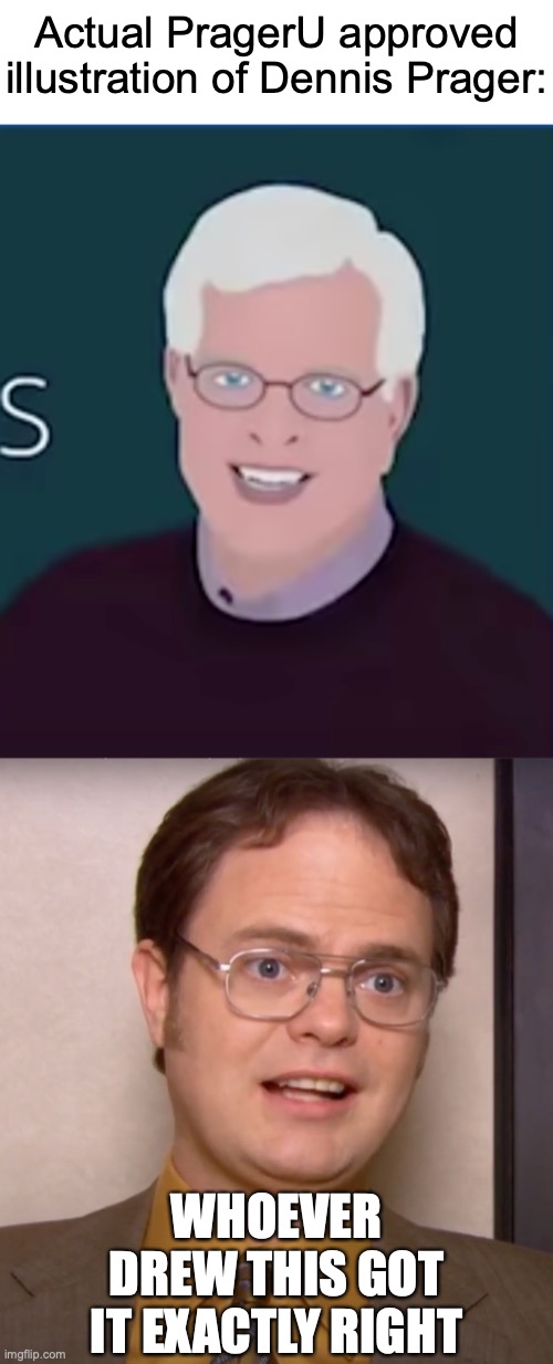 Someone Was Quitting The Next Day | Actual PragerU approved illustration of Dennis Prager:; WHOEVER DREW THIS GOT IT EXACTLY RIGHT; https://www.youtube.com/watch?v=VkfTJbt-Ejg | image tagged in memes,dental,problem,scary,face,dwight schrute | made w/ Imgflip meme maker