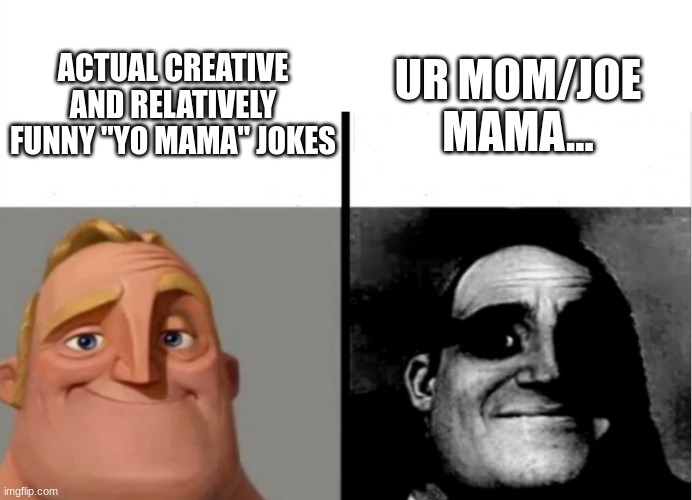 joe mama harharhehehohohaha | UR MOM/JOE MAMA... ACTUAL CREATIVE AND RELATIVELY FUNNY "YO MAMA" JOKES | image tagged in teacher's copy | made w/ Imgflip meme maker