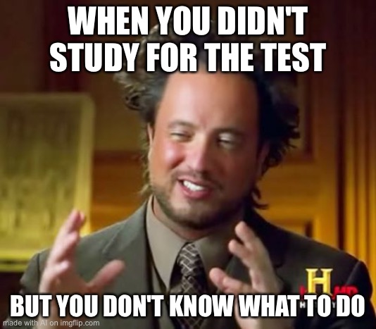 Ancient Aliens | WHEN YOU DIDN'T STUDY FOR THE TEST; BUT YOU DON'T KNOW WHAT TO DO | image tagged in memes,ancient aliens | made w/ Imgflip meme maker