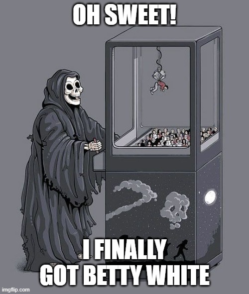 Grim Reaper Claw Machine | OH SWEET! I FINALLY GOT BETTY WHITE | image tagged in grim reaper claw machine | made w/ Imgflip meme maker