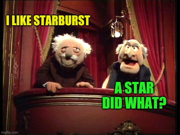 Muppets | I LIKE STARBURST A STAR DID WHAT? | image tagged in muppets | made w/ Imgflip meme maker