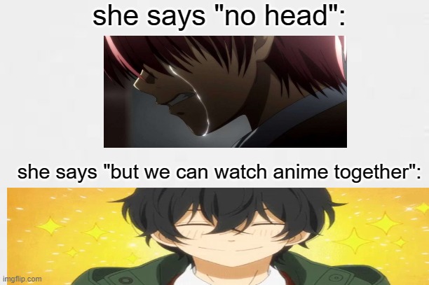 goals | she says "no head":; she says "but we can watch anime together": | image tagged in memes,anime meme,cute | made w/ Imgflip meme maker