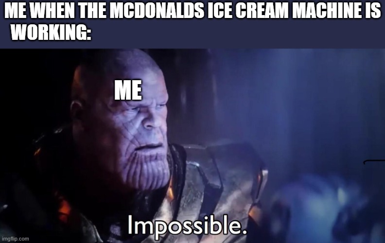 Tell me that this isn't true | ME WHEN THE MCDONALDS ICE CREAM MACHINE IS; WORKING:; ME | image tagged in thanos impossible | made w/ Imgflip meme maker