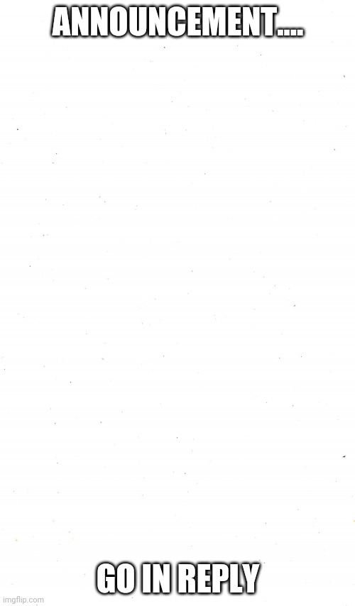 Plain White | ANNOUNCEMENT.... GO IN REPLY | image tagged in plain white | made w/ Imgflip meme maker