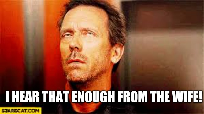 eyeroll | I HEAR THAT ENOUGH FROM THE WIFE! | image tagged in eyeroll | made w/ Imgflip meme maker
