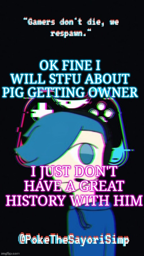 Pokes third gaming temp | OK FINE I WILL STFU ABOUT PIG GETTING OWNER; I JUST DON'T HAVE A GREAT HISTORY WITH HIM | image tagged in pokes third gaming temp | made w/ Imgflip meme maker