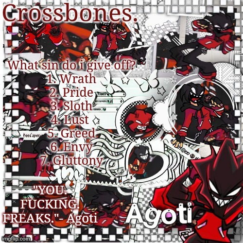 Crossbones Agoti temp | What sin do i give off?
1. Wrath
2. Pride
3. Sloth
4. Lust 
5. Greed
6. Envy
7. Gluttony | image tagged in crossbones agoti temp | made w/ Imgflip meme maker