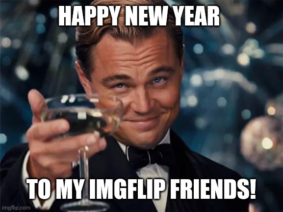 wolf of wall street | HAPPY NEW YEAR; TO MY IMGFLIP FRIENDS! | image tagged in wolf of wall street | made w/ Imgflip meme maker