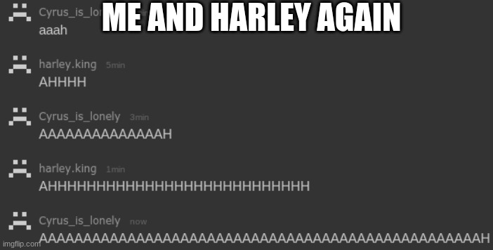 lmao | ME AND HARLEY AGAIN | image tagged in aaa | made w/ Imgflip meme maker