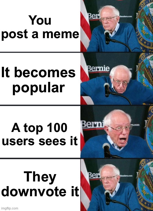 Bernie Sander Reaction (change) | You post a meme; It becomes popular; A top 100 users sees it; They downvote it | image tagged in bernie sanders,funny memes,imgflip,oh wow are you actually reading these tags | made w/ Imgflip meme maker