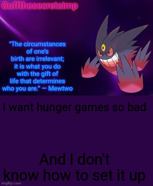 Guff's Mega Gengar Temp | I want hunger games so bad; And I don't know how to set it up | image tagged in guff's mega gengar temp | made w/ Imgflip meme maker
