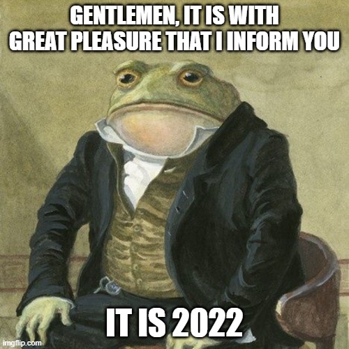 happy new year :) | GENTLEMEN, IT IS WITH GREAT PLEASURE THAT I INFORM YOU; IT IS 2022 | image tagged in gentlemen it is with great pleasure to inform you that | made w/ Imgflip meme maker