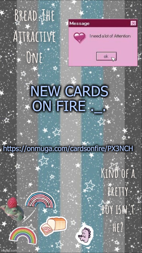 https://onmuga.com/cardsonfire/PX3NCH | NEW CARDS ON FIRE ._. https://onmuga.com/cardsonfire/PX3NCH | image tagged in breads demiboy temp | made w/ Imgflip meme maker