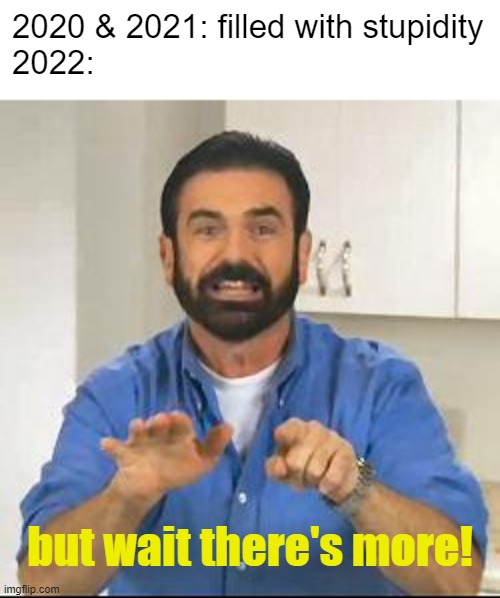 but wait there's more |  2020 & 2021: filled with stupidity
2022:; but wait there's more! | image tagged in but wait there's more,memes,2020 sucks | made w/ Imgflip meme maker