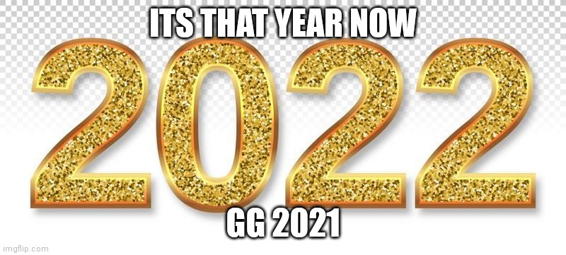 2022 | ITS THAT YEAR NOW; GG 2021 | image tagged in 2022 | made w/ Imgflip meme maker