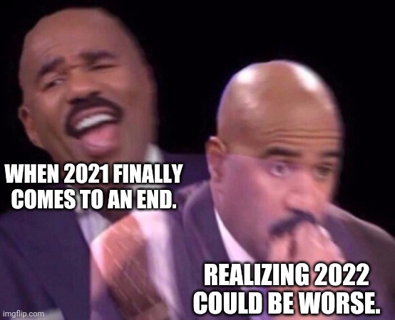 I can only hope for the best. | WHEN 2021 FINALLY COMES TO AN END. REALIZING 2022 COULD BE WORSE. | image tagged in steve harvey laughing serious | made w/ Imgflip meme maker