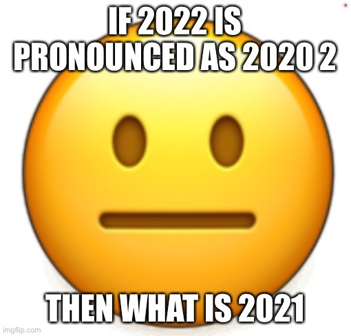 Dang bro.. | IF 2022 IS PRONOUNCED AS 2020 2; THEN WHAT IS 2021 | image tagged in dang bro | made w/ Imgflip meme maker