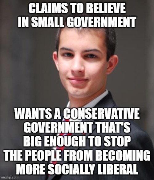When You're A Fascist Who "Believes In Small Government" | CLAIMS TO BELIEVE IN SMALL GOVERNMENT; WANTS A CONSERVATIVE GOVERNMENT THAT'S BIG ENOUGH TO STOP THE PEOPLE FROM BECOMING MORE SOCIALLY LIBERAL | image tagged in college conservative,conservative hypocrisy,fascism,change,progress,big government | made w/ Imgflip meme maker