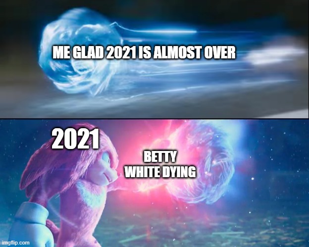 RIP Betty White, and I hate you 2021 | ME GLAD 2021 IS ALMOST OVER; 2021; BETTY WHITE DYING | image tagged in knuckles catches sonic | made w/ Imgflip meme maker