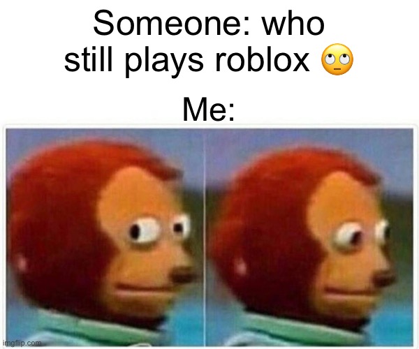 Monkey Puppet | Someone: who still plays roblox 🙄; Me: | image tagged in memes,monkey puppet | made w/ Imgflip meme maker