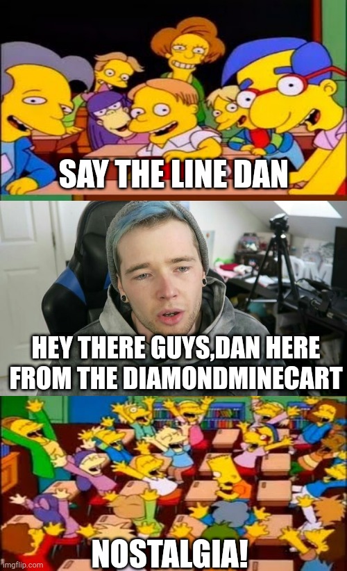 say the line dantdm | SAY THE LINE DAN; HEY THERE GUYS,DAN HERE FROM THE DIAMONDMINECART; NOSTALGIA! | image tagged in say the line bart simpsons,dantdm,gaming,funny,nostalgia | made w/ Imgflip meme maker
