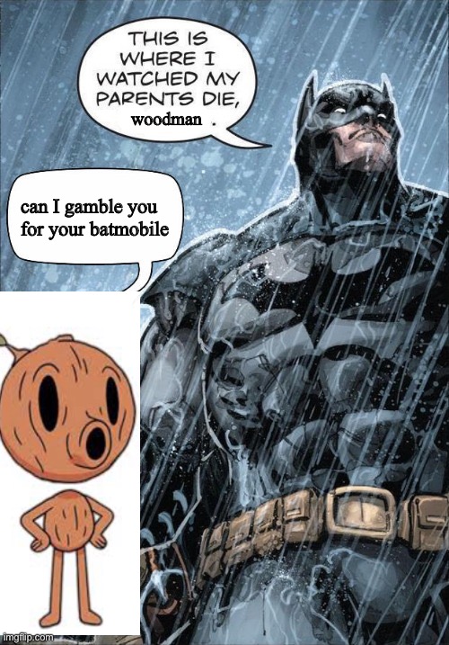 This is where I watched my parents die | woodman; can I gamble you for your batmobile | image tagged in this is where i watched my parents die | made w/ Imgflip meme maker