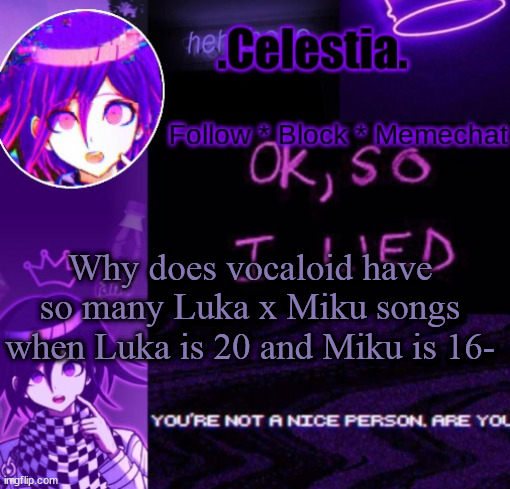 Kokichi temp ty Honu | Why does vocaloid have so many Luka x Miku songs when Luka is 20 and Miku is 16- | image tagged in kokichi temp ty honu | made w/ Imgflip meme maker