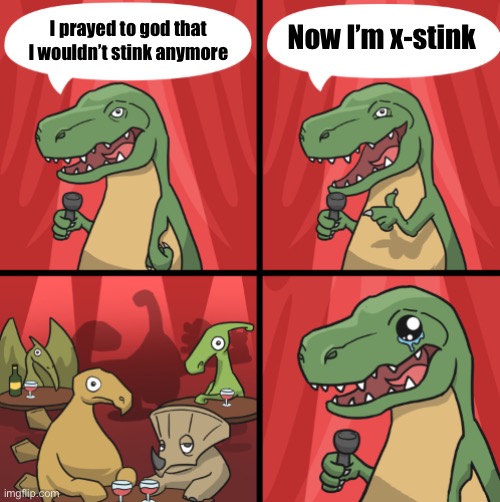 Bad dino joke fixed textboxes | I prayed to god that I wouldn’t stink anymore Now I’m x-stink | image tagged in bad dino joke fixed textboxes | made w/ Imgflip meme maker