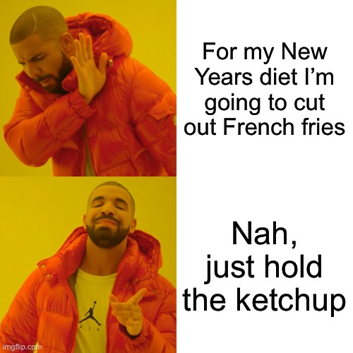 Drake Hotline Bling | For my New Years diet I’m going to cut out French fries; Nah, just hold the ketchup | image tagged in memes,drake hotline bling | made w/ Imgflip meme maker