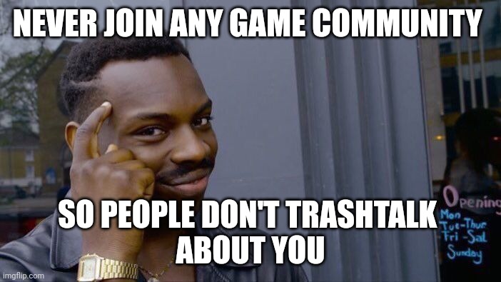 Think about it | NEVER JOIN ANY GAME COMMUNITY; SO PEOPLE DON'T TRASHTALK 
ABOUT YOU | image tagged in memes,roll safe think about it | made w/ Imgflip meme maker